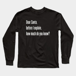 DEAR SANTA BEFORE I EXPLAIN HOW MUCH DO YOU KNOW Long Sleeve T-Shirt